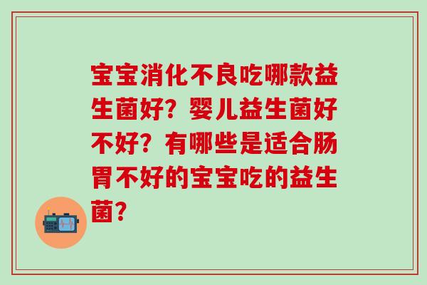 宝宝消化不良吃哪款益生菌好？婴儿益生菌好不好？有哪些是适合肠胃不好的宝宝吃的益生菌？