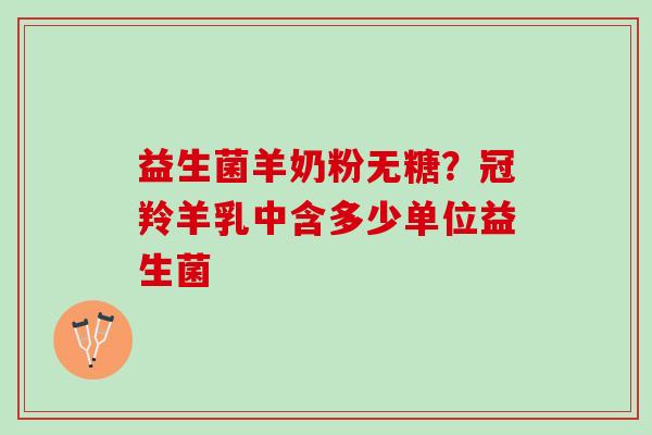 益生菌羊奶粉无糖？冠羚羊乳中含多少单位益生菌