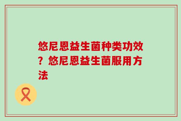 悠尼恩益生菌种类功效？悠尼恩益生菌服用方法