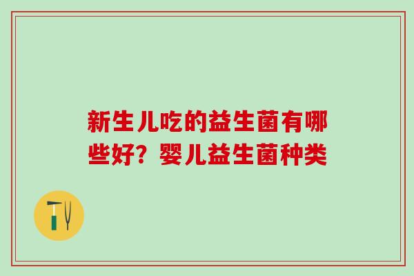 新生儿吃的益生菌有哪些好？婴儿益生菌种类