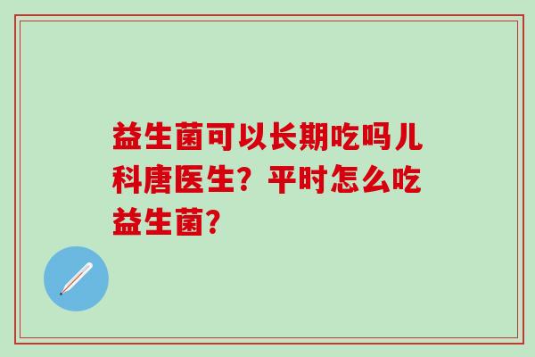 益生菌可以长期吃吗儿科唐医生？平时怎么吃益生菌？