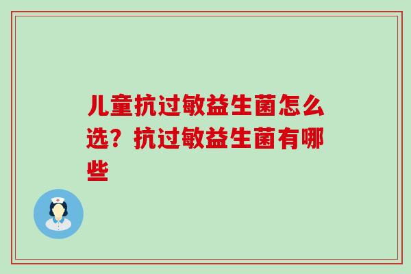 儿童抗过敏益生菌怎么选？抗过敏益生菌有哪些