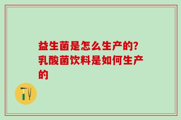 益生菌是怎么生产的？乳酸菌饮料是如何生产的