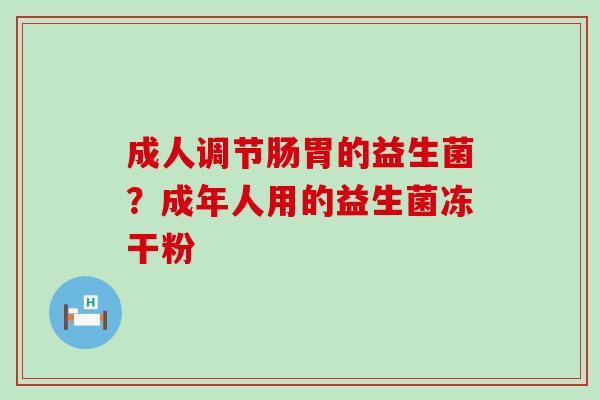 成人调节肠胃的益生菌？成年人用的益生菌冻干粉
