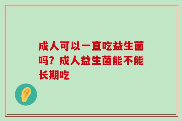 成人可以一直吃益生菌吗？成人益生菌能不能长期吃