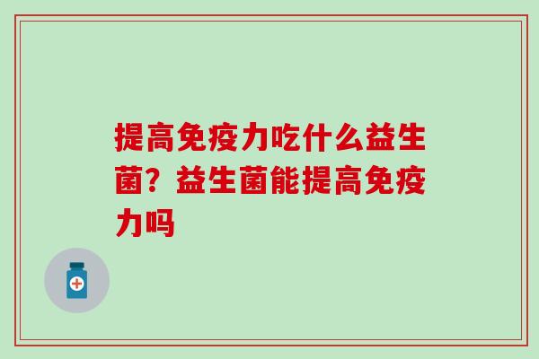 提高免疫力吃什么益生菌？益生菌能提高免疫力吗