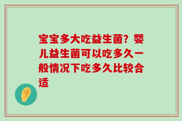 宝宝多大吃益生菌？婴儿益生菌可以吃多久一般情况下吃多久比较合适