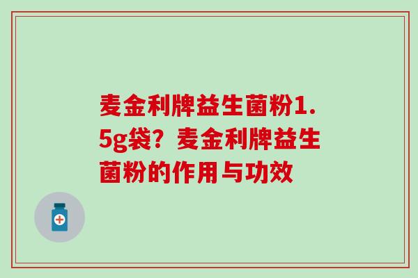 麦金利牌益生菌粉1.5g袋？麦金利牌益生菌粉的作用与功效