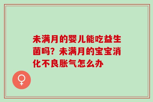 未满月的婴儿能吃益生菌吗？未满月的宝宝消化不良胀气怎么办