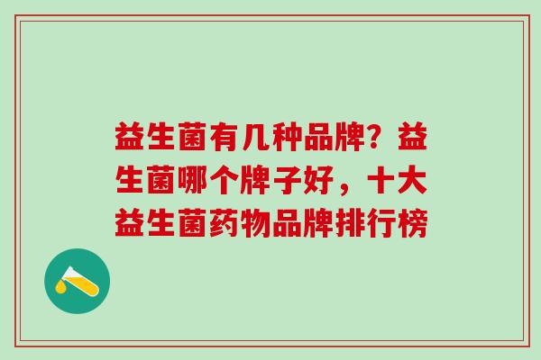 益生菌有几种品牌？益生菌哪个牌子好，十大益生菌药物品牌排行榜