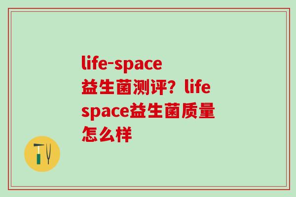 life-space益生菌测评？lifespace益生菌质量怎么样