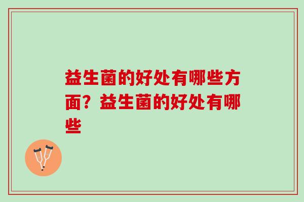 益生菌的好处有哪些方面？益生菌的好处有哪些