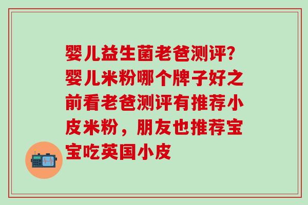婴儿益生菌老爸测评？婴儿米粉哪个牌子好之前看老爸测评有推荐小皮米粉，朋友也推荐宝宝吃英国小皮