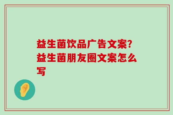 益生菌饮品广告文案？益生菌朋友圈文案怎么写