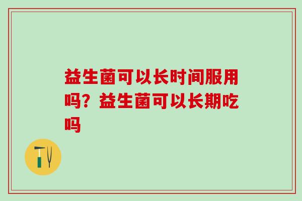 益生菌可以长时间服用吗？益生菌可以长期吃吗