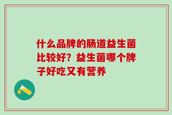 什么品牌的肠道益生菌比较好？益生菌哪个牌子好吃又有营养