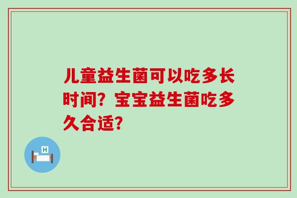 儿童益生菌可以吃多长时间？宝宝益生菌吃多久合适？