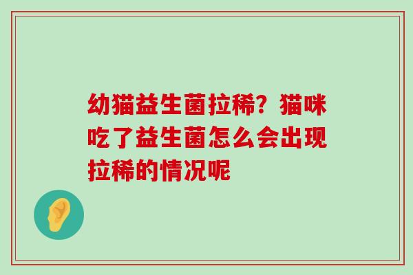 幼猫益生菌拉稀？猫咪吃了益生菌怎么会出现拉稀的情况呢