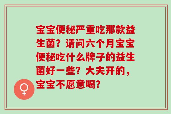 宝宝便秘严重吃那款益生菌？请问六个月宝宝便秘吃什么牌子的益生菌好一些？大夫开的，宝宝不愿意喝？