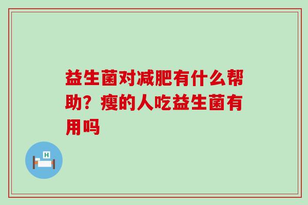 益生菌对减肥有什么帮助？瘦的人吃益生菌有用吗
