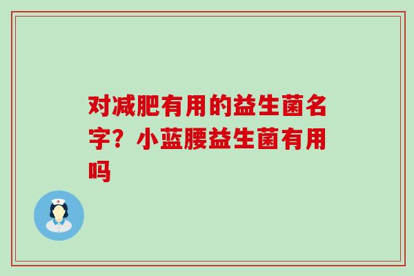 对减肥有用的益生菌名字？小蓝腰益生菌有用吗