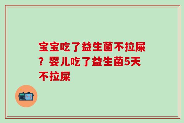 宝宝吃了益生菌不拉屎？婴儿吃了益生菌5天不拉屎