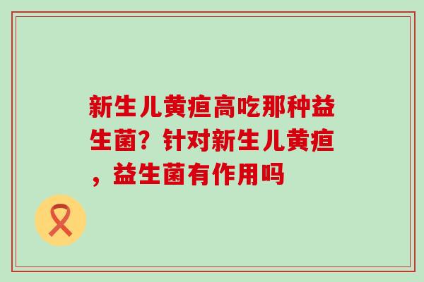 新生儿黄疸高吃那种益生菌？针对新生儿黄疸，益生菌有作用吗