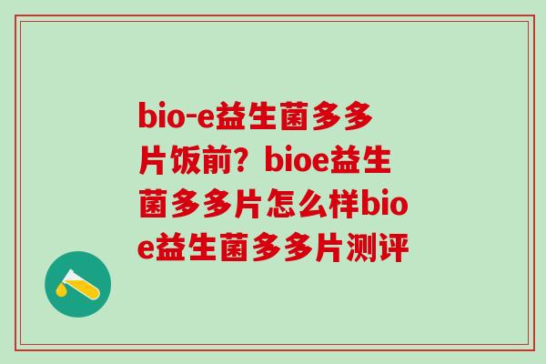 bio-e益生菌多多片饭前？bioe益生菌多多片怎么样bioe益生菌多多片测评