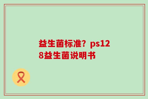 益生菌标准？ps128益生菌说明书