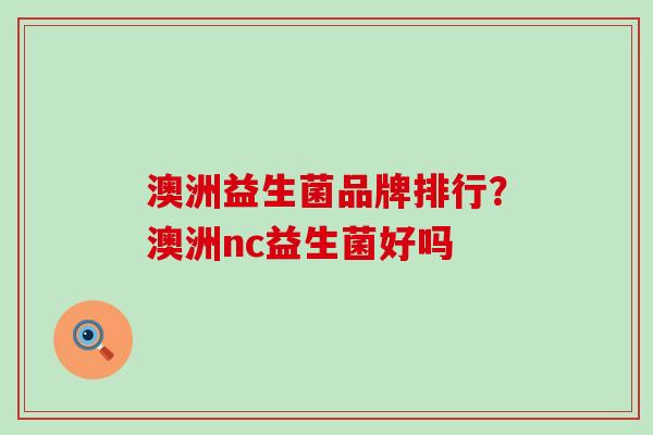 澳洲益生菌品牌排行？澳洲nc益生菌好吗