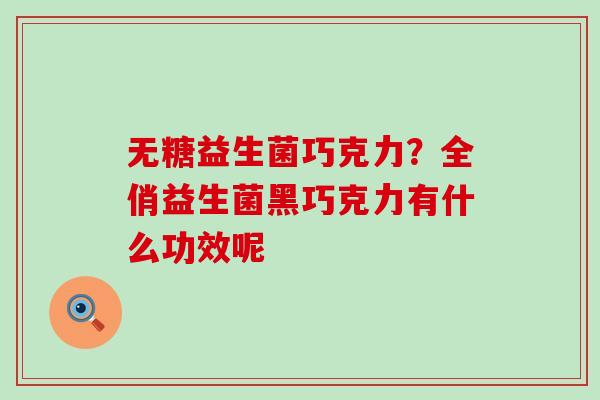 无糖益生菌巧克力？全俏益生菌黑巧克力有什么功效呢