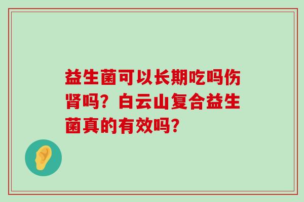 益生菌可以长期吃吗伤肾吗？白云山复合益生菌真的有效吗？