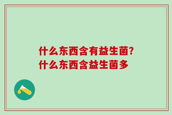 什么东西含有益生菌？什么东西含益生菌多