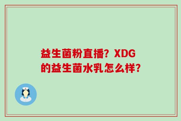 益生菌粉直播？XDG的益生菌水乳怎么样？