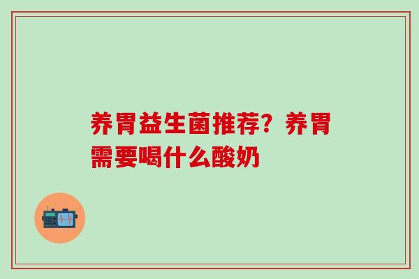 养胃益生菌推荐？养胃需要喝什么酸奶