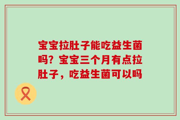 宝宝拉肚子能吃益生菌吗？宝宝三个月有点拉肚子，吃益生菌可以吗