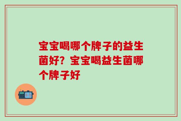 宝宝喝哪个牌子的益生菌好？宝宝喝益生菌哪个牌子好