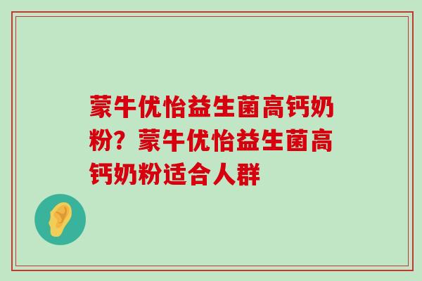 蒙牛优怡益生菌高钙奶粉？蒙牛优怡益生菌高钙奶粉适合人群