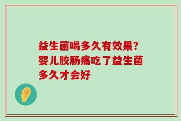 益生菌喝多久有效果？婴儿胶肠痛吃了益生菌多久才会好