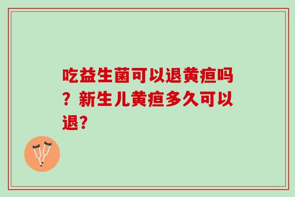 吃益生菌可以退黄疸吗？新生儿黄疸多久可以退？