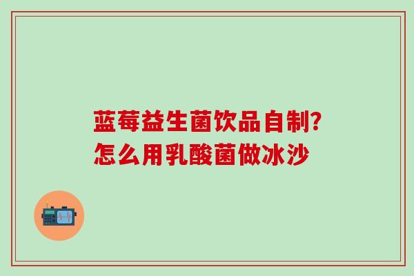 蓝莓益生菌饮品自制？怎么用乳酸菌做冰沙
