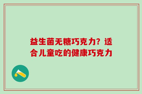 益生菌无糖巧克力？适合儿童吃的健康巧克力