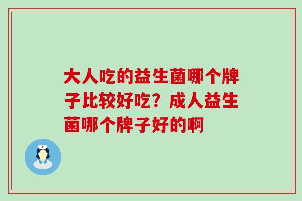 大人吃的益生菌哪个牌子比较好吃？成人益生菌哪个牌子好的啊