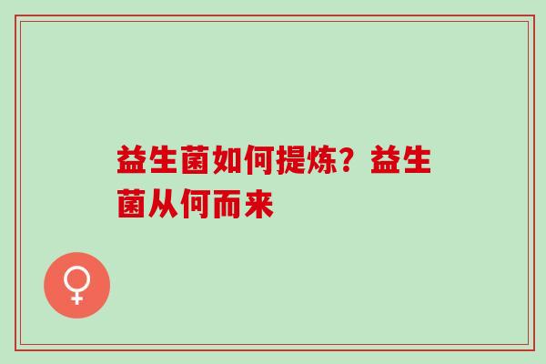 益生菌如何提炼？益生菌从何而来