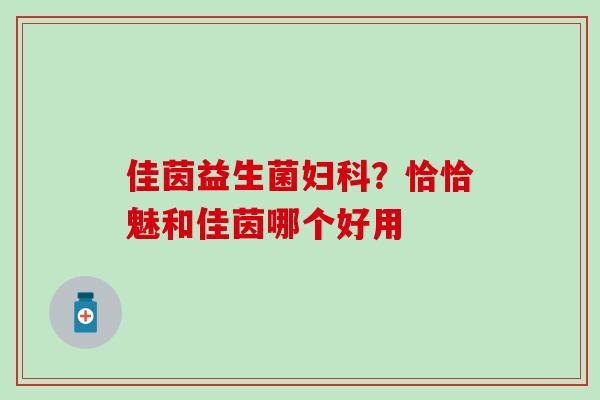 佳茵益生菌妇科？恰恰魅和佳茵哪个好用