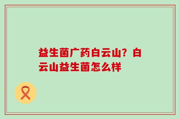 益生菌广药白云山？白云山益生菌怎么样
