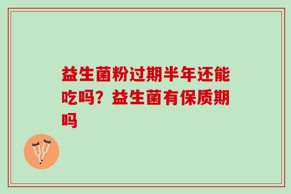 益生菌粉过期半年还能吃吗？益生菌有保质期吗