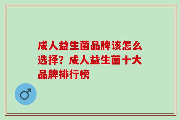 成人益生菌品牌该怎么选择？成人益生菌十大品牌排行榜