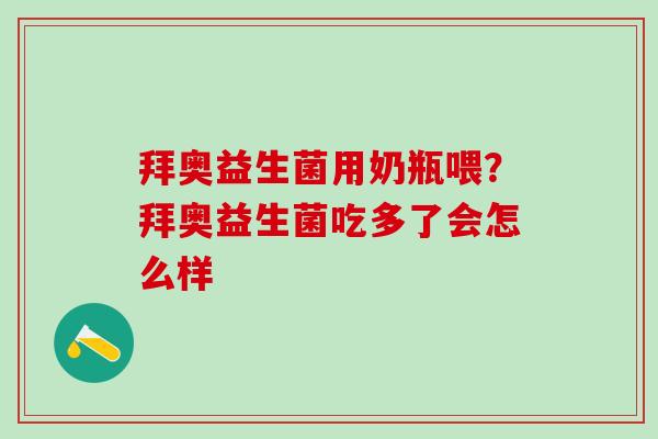 拜奥益生菌用奶瓶喂？拜奥益生菌吃多了会怎么样