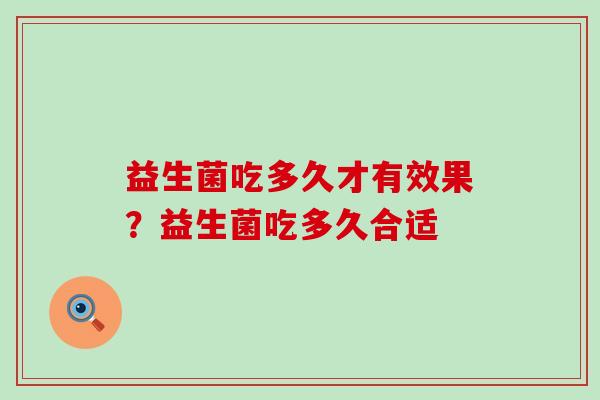 益生菌吃多久才有效果？益生菌吃多久合适
